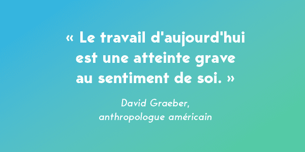 David Graeber, anthropologue américain, le travail serait "une atteinte grave au sentiment de soi". 